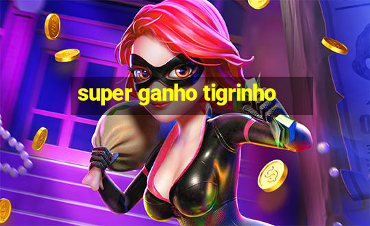 super ganho tigrinho