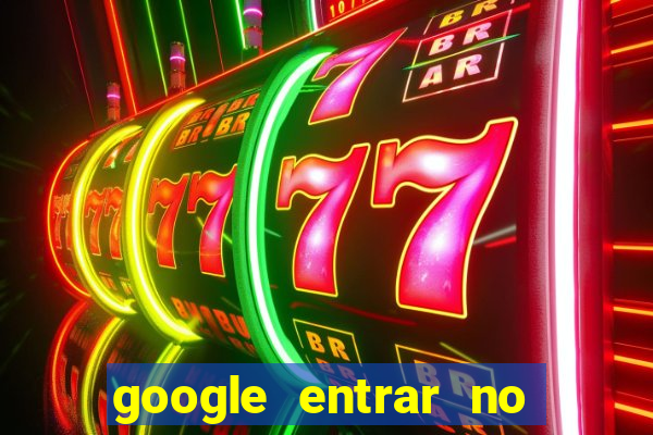 google entrar no jogo de c****