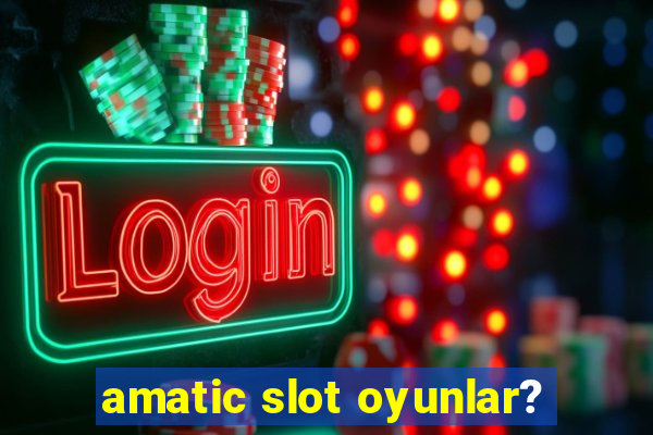 amatic slot oyunlar?