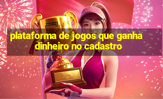 plataforma de jogos que ganha dinheiro no cadastro