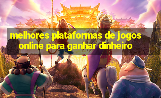 melhores plataformas de jogos online para ganhar dinheiro