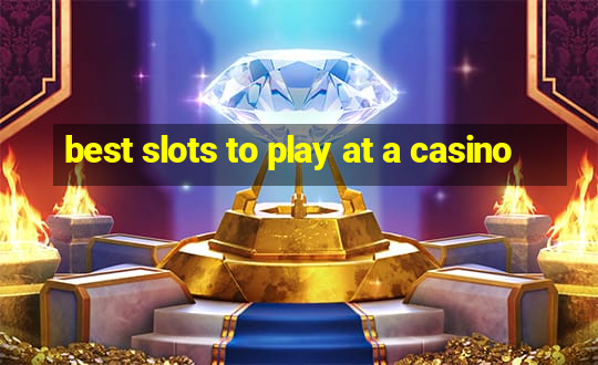 best slots to play at a casino