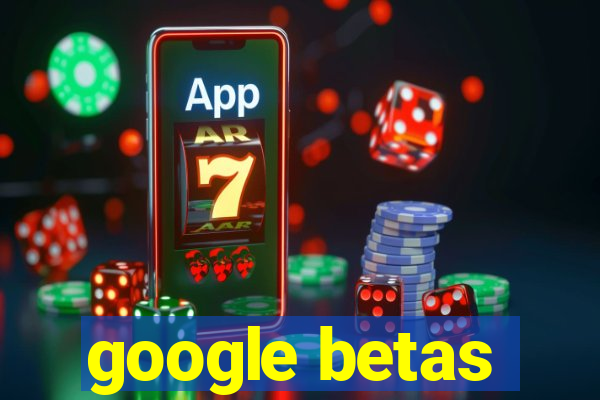 google betas