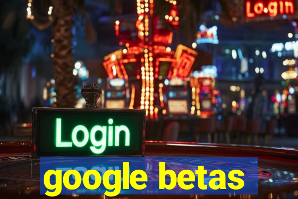 google betas