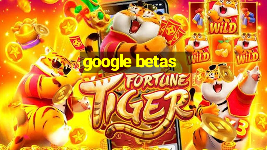 google betas