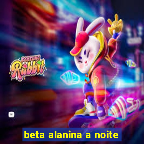 beta alanina a noite