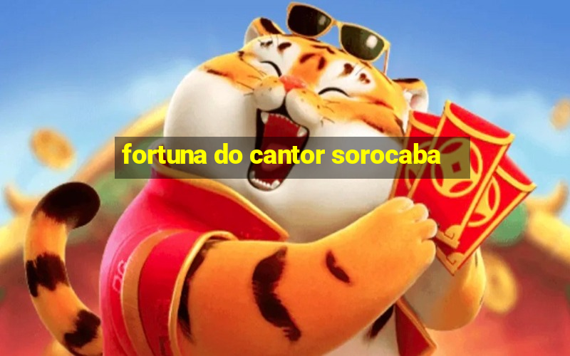 fortuna do cantor sorocaba