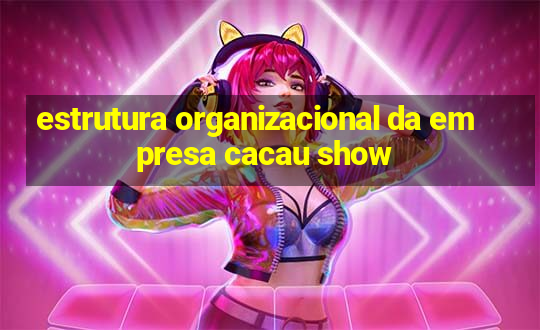 estrutura organizacional da empresa cacau show