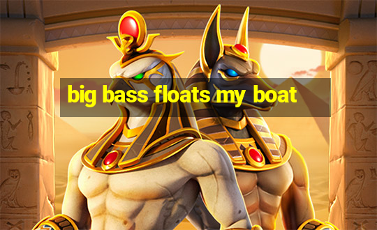 big bass floats my boat