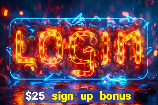 $25 sign up bonus instant withdraw casino