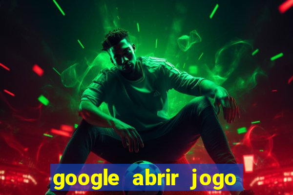 google abrir jogo de c****