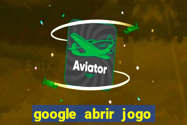 google abrir jogo de c****