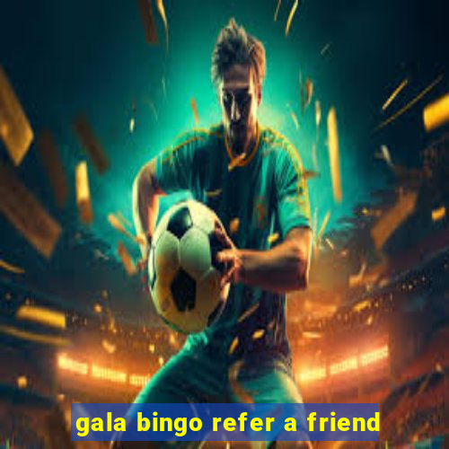 gala bingo refer a friend