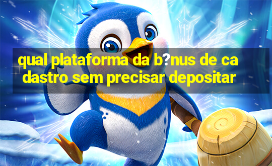 qual plataforma da b?nus de cadastro sem precisar depositar