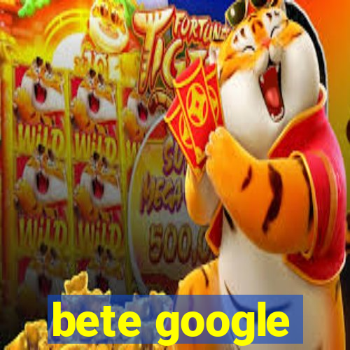 bete google