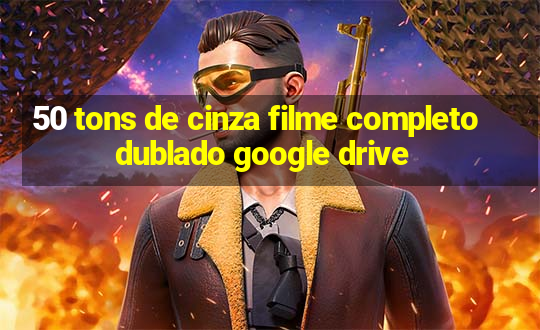 50 tons de cinza filme completo dublado google drive