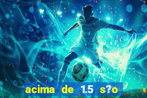 acima de 1.5 s?o quantos gols