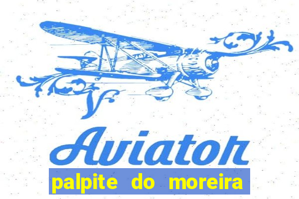 palpite do moreira de hoje