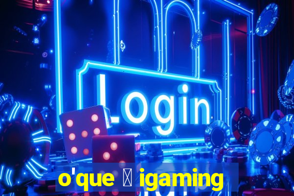 o'que 茅 igaming