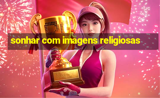 sonhar com imagens religiosas