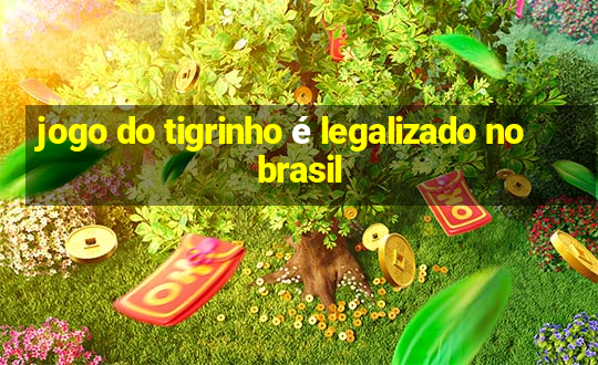 jogo do tigrinho é legalizado no brasil