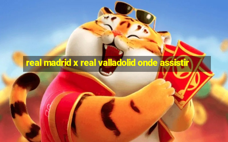 real madrid x real valladolid onde assistir