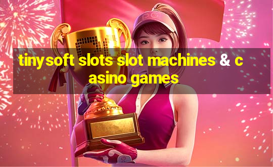 tinysoft slots slot machines & casino games