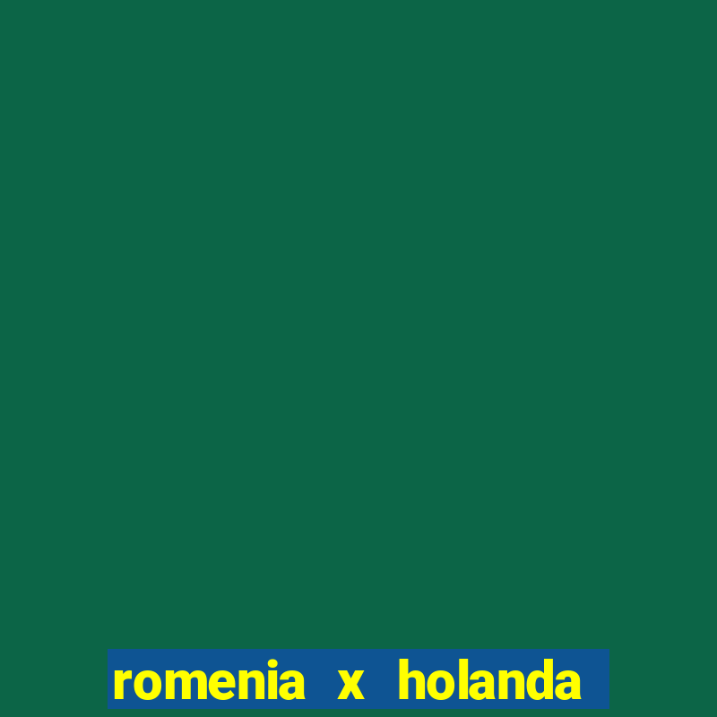 romenia x holanda onde assistir