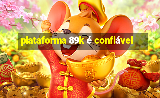 plataforma 89k é confiável