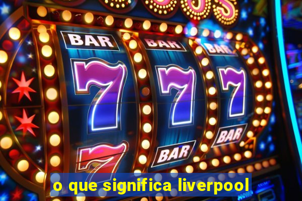 o que significa liverpool