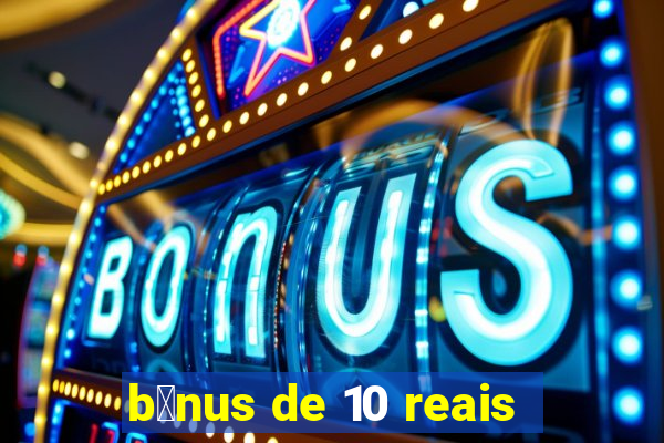 b么nus de 10 reais