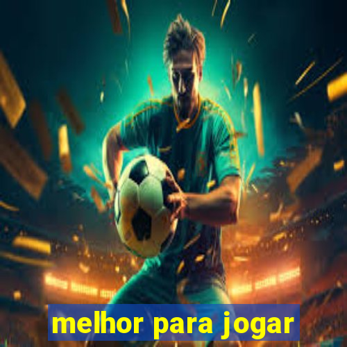 melhor para jogar