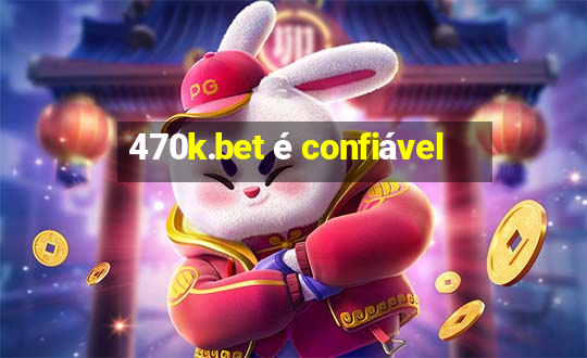 470k.bet é confiável