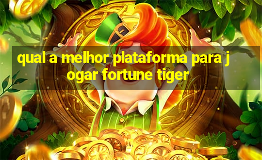 qual a melhor plataforma para jogar fortune tiger