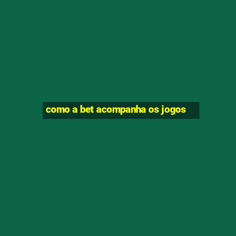 como a bet acompanha os jogos