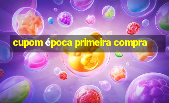 cupom época primeira compra