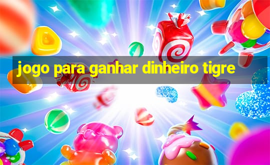 jogo para ganhar dinheiro tigre