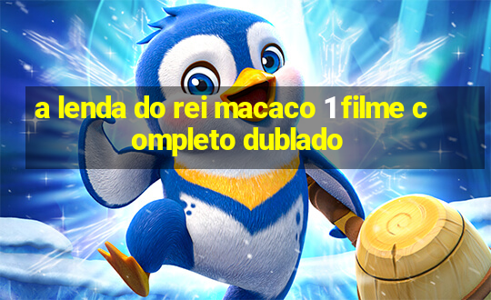 a lenda do rei macaco 1 filme completo dublado