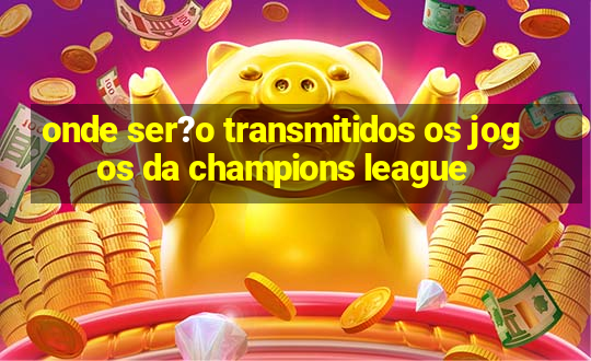 onde ser?o transmitidos os jogos da champions league