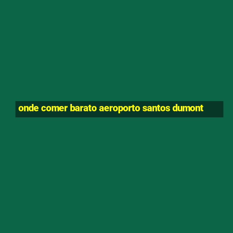 onde comer barato aeroporto santos dumont