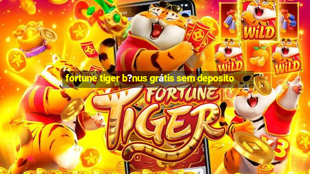 fortune tiger b?nus grátis sem deposito