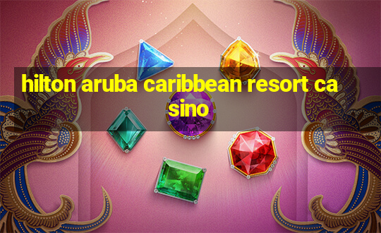 hilton aruba caribbean resort casino