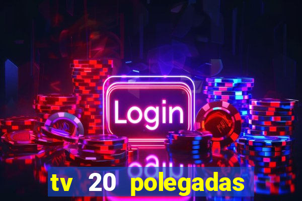 tv 20 polegadas casas bahia