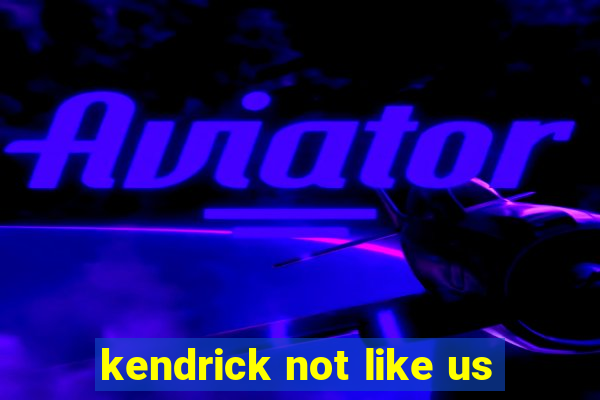 kendrick not like us