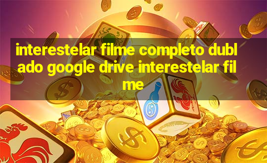 interestelar filme completo dublado google drive interestelar filme