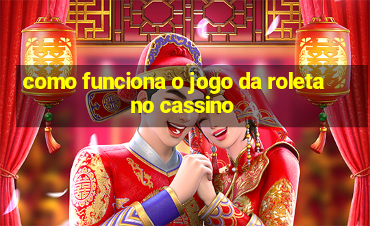 como funciona o jogo da roleta no cassino