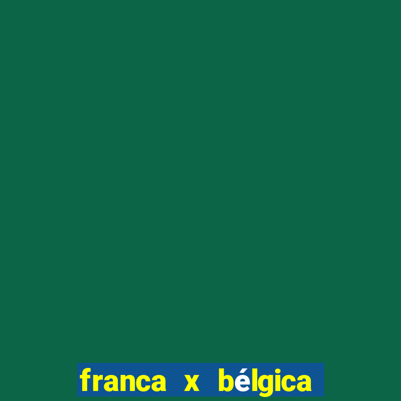 franca x bélgica onde assistir