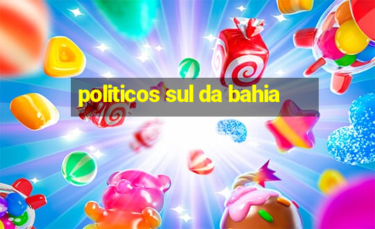 politicos sul da bahia