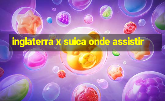 inglaterra x suica onde assistir