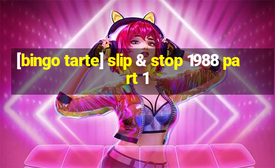 [bingo tarte] slip & stop 1988 part 1